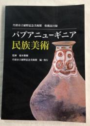 パプアニューギニア民族美術　丹波市立植野記念美術館　収蔵品目録
