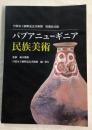 パプアニューギニア民族美術　丹波市立植野記念美術館　収蔵品目録