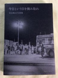 今日という日を摘み取れ : 渋谷敦志写真集