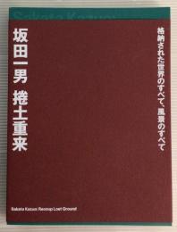 坂田一男展 : 捲土重来 : 格納された世界のすべて、風景のすべて