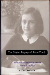 The Stolen Legacy of Anne Frank　Meyer Levin, Lillian Hellman, and the Staging of the Diary