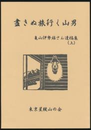 盡きぬ旅行く山男／亀山伊勢雄さん遺稿集（上）