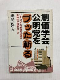 創価学会・公明党をブッタ斬る　いま、なぜこの悪質な組織の欺瞞性を問題にするのか