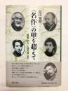 <名作>の壁を超えて　「舞姫」から「人間失格」まで