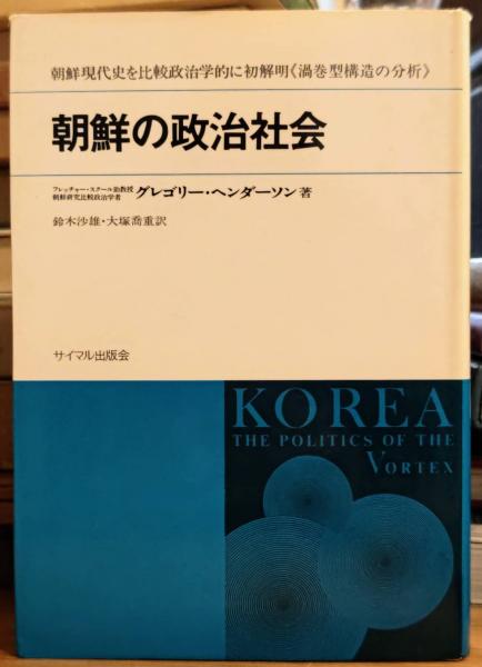 【中古】朝鮮の政治社会─朝鮮現代史を比較政治学的に初解明渦巻型構造の分析／グレゴリー・ヘンダーソン 著 ; 鈴木沙雄, 大塚喬重 訳／サイマル出版会 Amazon.co.jp: 朝鮮の政治社会 : グレゴリー・ヘンダーソン