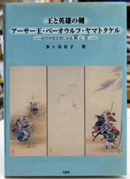 王と英雄の剣 アーサー王・ベーオウルフ・ヤマトタケル 古代中世文学にみる勲と志