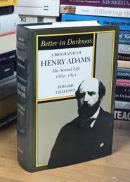 Better in Darkness : A Biography of Henry Adams: His Second Life, 1862-1891