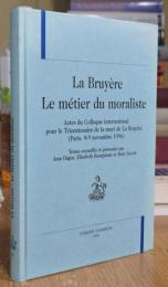 La Bruyère: Le métier du moraliste, Actes du Colloque international pour le Tricentenaire de la mort de La Bruyère (Paris, 8-9 novembre 1996)