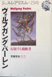 ヴォルフガング・パーレン : 幻視する横断者 ＜シュルレアリスムの25時＞