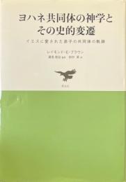 ヨハネ共同体の神学とその史的変遷 : イエスに愛された弟子の共同体の軌跡 ＜ヨハネによる福音書 ヨハネの手紙＞