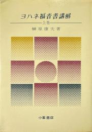 ヨハネ福音書講解 上巻 ＜ヨハネによる福音書＞