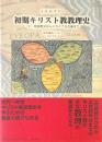 初期キリスト教教理史 上巻 (使徒教父からニカイア公会議まで)