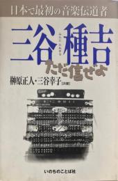 三谷種吉 : 日本で最初の音楽伝道者 : ただ信ぜよ