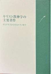 キリスト教神学の主要著作 : オリゲネスからモルトマンまで