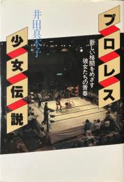 プロレス少女伝説 : 新しい格闘をめざす彼女たちの青春