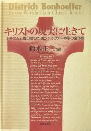 キリストの現実に生きて : ナチズムと戦い抜いたボンヘッファー神学の全体像
