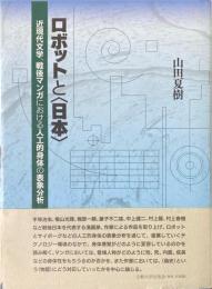 ロボットと〈日本〉 = Robots and Japan : 近現代文学、戦後マンガにおける人工的身体の表象分析