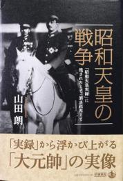 昭和天皇の戦争：「昭和天皇実録」に残されたこと・消されたこと