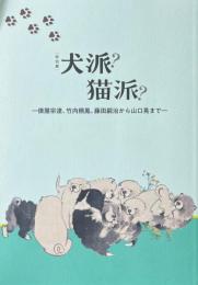 特別展　犬派？猫派？　俵屋宗達、竹内栖鳳、藤田嗣治から山口晃まで
