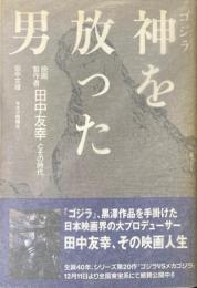 ゴジラ 神を放った男: 映画製作者田中友幸とその時代
