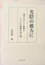 光陰の彼方に : 過ぎ去りいく映画と先生・先輩・先達・知己・師友・友垣・先考・先祖の人々との想憶の寄す処