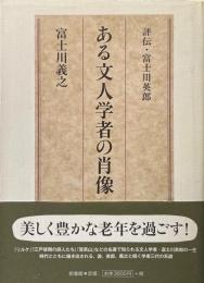 ある文人学者の肖像 : 評伝・富士川英郎