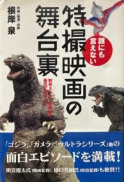 誰にも言えない特撮映画の舞台裏 : 制作スタッフが明かす面白エピソード