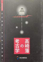 高崎藩の考古学 : 近世城郭、城下町を読み解く : 第13回特別展 : 四〇七年前、「高崎」は誕生した