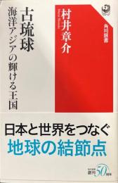古琉球 : 海洋アジアの輝ける王国 ＜角川選書＞