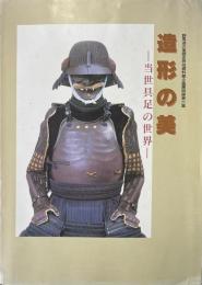 造形の美 : 当世具足の世界 ＜野馬追の里歴史民俗資料館企画展図録 第6集＞