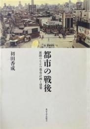 都市の戦後 : 雑踏のなかの都市計画と建築