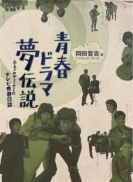 青春ドラマ夢伝説 : あるプロデューサーのテレビ青春日誌