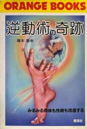 逆動術の奇跡 : みるみる肉体も性格も改造する ＜Orange books＞