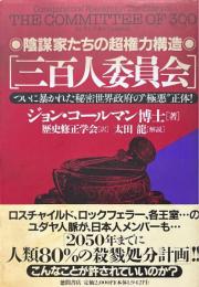 三百人委員会 : 陰謀家たちの超権力構造 ついに暴かれた秘密世界政府の"極悪"正体!