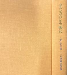 私たちのビルマ戦記 : 「安」歩兵第一二八連隊回想録