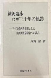 鍼灸臨床わが30年の軌跡 : 三十万症例を基盤とした東西両医学融合への試み 鍼灸臨床わが三十年の軌跡