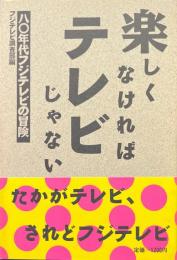楽しくなければテレビじゃない : 80年代フジテレビの冒険