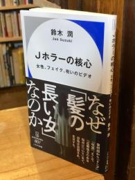 Jホラーの核心: 女性、フェイク、呪いのビデオ (ハヤカワ新書)