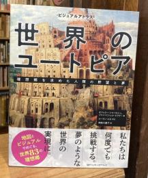 ビジュアルアトラス 世界のユートピア　理想郷を求めた人類の野望と夢