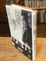 反逆の獅子 : 陸軍に不戦工作を仕掛けた男・浅原健三の生涯