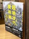 超絶技巧美術館 : 超細密絵画、スーパーリアル・フィギュア、複雑怪奇な工芸品!?現代作家20人の挑戦に迫る!