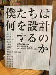 僕たちは何を設計するのか : 建築家14人の設計現場を通して