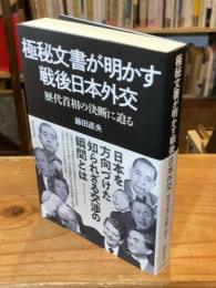 極秘文書が明かす戦後日本外交　歴代首相の政治決断に迫る