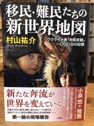 移民・難民たちの新世界地図：ウクライナ発「地殻変動」一〇〇〇日の記録