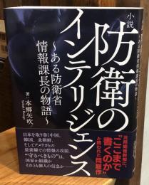 小説 防衛のインテリジェンス～ある防衛省情報課長の物語～　アメリカ＆中国との情報の攻防戦！　