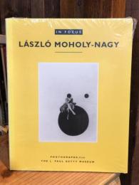 In Focus: Laszlo Moholy-Nagy : Photographs from the J. Paul Getty Museum