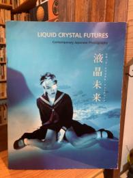 液晶未来　リキッド・クリスタル・フューチャーズ　Liquid Crystal Futures　Contemporary Japanese Photography