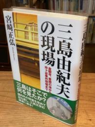 三島由紀夫の現場 : 金閣寺、豊饒の海から市ヶ谷事件現場まで