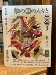 隣の国の人々と出会う: 韓国語と日本語のあいだ　<シリーズ「あいだで考える」>