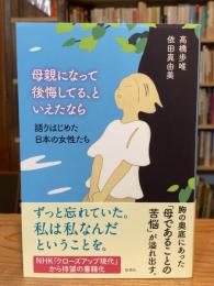 母親になって後悔してる、といえたなら：語りはじめた日本の女性たち
